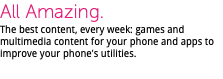 All Amazing. The best content, every week: games and multimedia content for your phone and apps to improve your phone's utilities. 